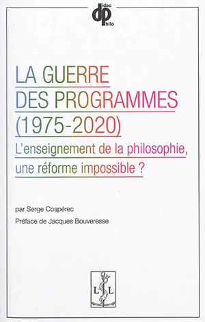 La guerre des programmes, 1975-2020 : l'enseignement de la philosophie, une réforme impossible ? - Serge Cospérec