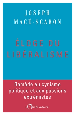 Eloge du libéralisme : remède au cynisme politique et aux passions extrémistes - Joseph Macé-Scaron