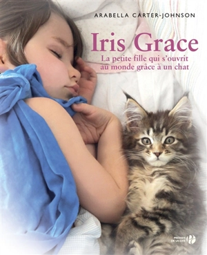 Iris Grace : la petite fille qui s'ouvrit au monde grâce à un chat : témoignage - Arabella Carter-Johnson