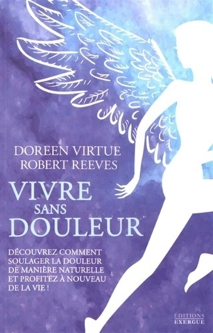 Vivre sans douleur : découvrez comment soulager la douleur de manière naturelle et profitez à nouveau de la vie ! - Doreen Virtue