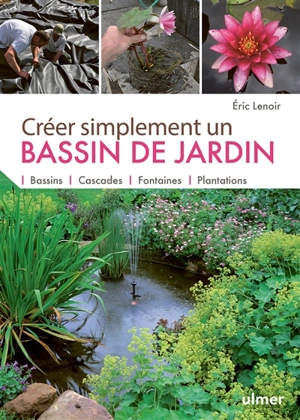 Créer simplement un bassin de jardin : bassins, cascades, fontaines, plantations - Eric Lenoir