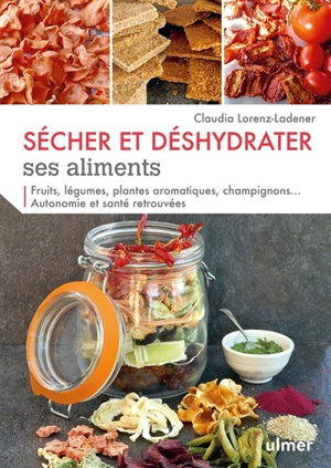 Sécher et déshydrater ses aliments : fruits, légumes, plantes aromatiques, champignons... autonomie et santé retrouvées - Claudia Lorenz-Ladener