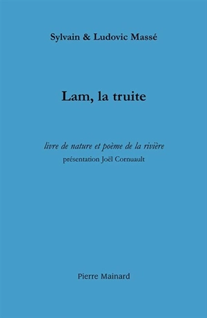 Lam, la truite : livre de nature et poème de la rivière : suivi de trois récits halieutiques - Sylvain Massé