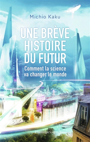 Une brève histoire du futur : comment la science va changer le monde - Michio Kaku