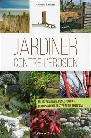 Jardiner contre l'érosion : talus, remblais, dunes, berges... : venons à bout des terrains difficiles ! - Aymeric Lazarin