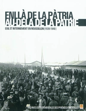 Enllà de la pàtria, au-delà de la patrie : exil et internement en Roussillon (1939-1948) : catalogue des sources iconographiques sur la Retirada et les camps - Magali Rieu