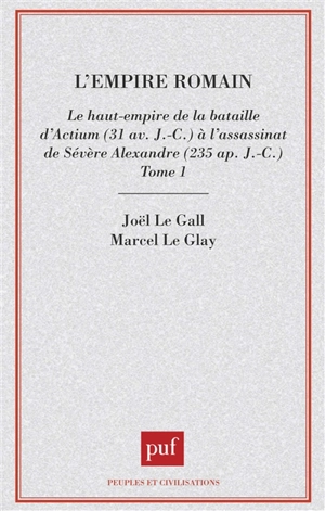 L'Empire romain. Vol. 1. Le Haut-Empire, de la bataille d'Actium à la mort de Sévère-Alexandre : 31 av. J.-C.-235 apr. J.-C. - Joël Le Gall