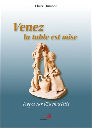 Venez la table est mise : propos sur l'Eucharistie - Claire Dumont