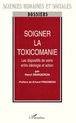 Soigner la toxicomanie : les dispositifs de soins entre idéologie et action - Henri Bergeron