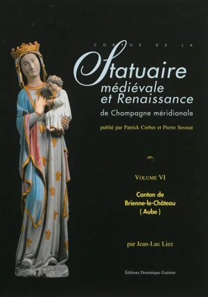 Corpus de la statuaire médiévale et Renaissance de Champagne méridionale. Vol. 6. Canton de Brienne-le-Château (Aube) - Sciences de l'Antiquité et du Moyen âge (Nancy)