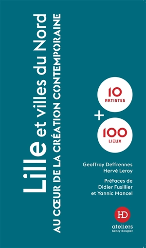 Lille et villes du Nord : au coeur de la création contemporaine : 10 artistes + 100 lieux - Geoffroy Deffrennes