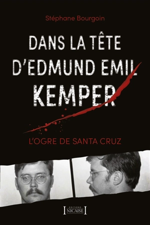 Dans la tête d'Edmund Emil Kemper : l'ogre de Santa Cruz - Stéphane Bourgoin