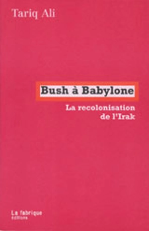 Bush à Babylone : la recolonisation de l'Irak - Tariq Ali