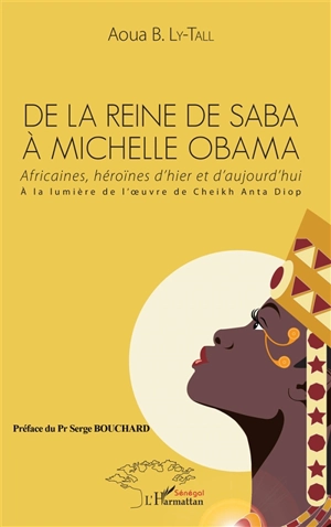 De la reine de Saba à Michelle Obama : Africaines, héroïnes d'hier et d'aujourd'hui : à la lumière de l'oeuvre de Cheikh Anta Diop - Aoua Bocar Ly-Tall