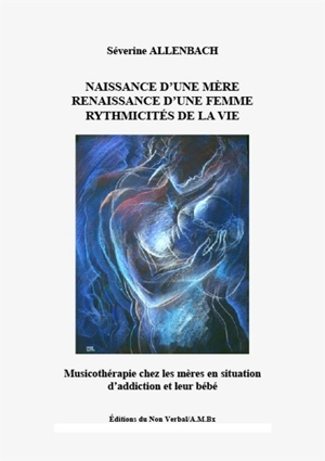 Naissance d'une mère, renaissance d'une femme, rythmicités de la vie : musicothérapie chez les mères en situation d'addiction et leur bébé - Séverine Allenbach