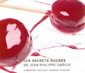 Les secrets sucrés de Jean-Philippe Darcis : 30 recettes chocolat, macaron, pâtisserie - Nicolas Gaspard