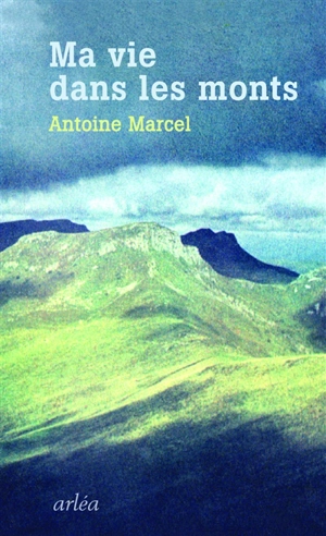 Ma vie dans les monts - Antoine Marcel