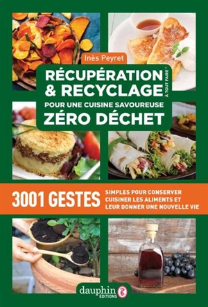 Récupération & recyclage à tout faire : pour une cuisine savoureuse zéro déchet : 3.001 gestes simples pour conserver, cuisiner les aliments et leur donner une nouvelle vie - Inès Peyret