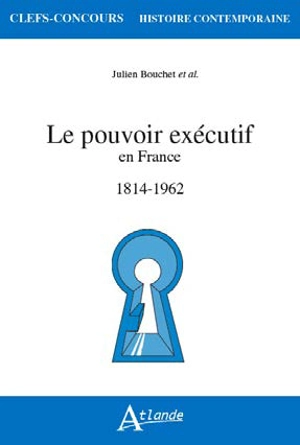Le pouvoir exécutif en France : 1814-1962 - Julien Bouchet