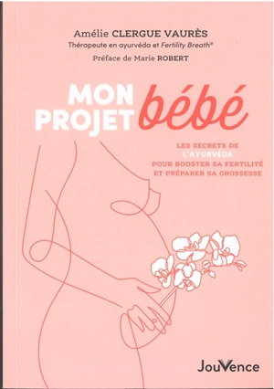 Mon projet bébé : les secrets de l'ayurvéda pour booster sa fertilité et préparer sa grossesse - Amélie Clergue Vaurès