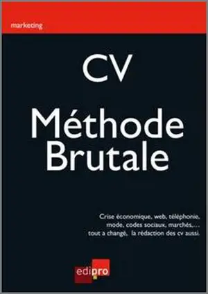 CV, la méthode brutale : crise économique, Web, téléphonie, mode, codes sociaux, marchés,... Tout a changé, la rédaction des CV aussi - François Meuleman