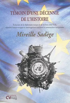 Témoin d'une décennie de l'histoire : évolution de la diplomatie turque et de ses liens avec l'UE, relations franco-turques et interrogations touchant la construction européenne - Mireille Sadège