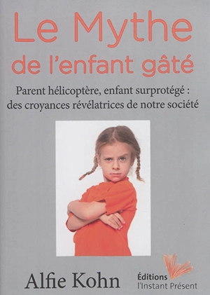 Le mythe de l'enfant gâté : parent hélicoptère, enfant surprotégé : des croyances révélatrices de notre société - Alfie Kohn