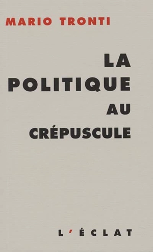 La politique au crépuscule - Mario Tronti