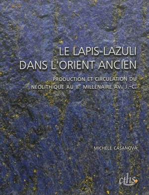 Le lapis-lazuli dans l'Orient ancien : production et circulation du néolithique au IIe millénaire av. J.-C. - Michèle Casanova