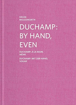 Duchamp : by hand, even. Duchamp : à la main, même. Duchamp : mit der Hand, sogar - Helen Molesworth