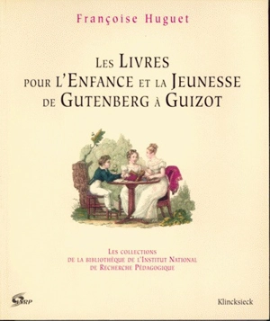 Les livres pour l'enfance et la jeunesse de Gutenberg à Guizot : les collections de la Bibliothèque de l'Institut national de recherche pédagogique - Françoise Huguet