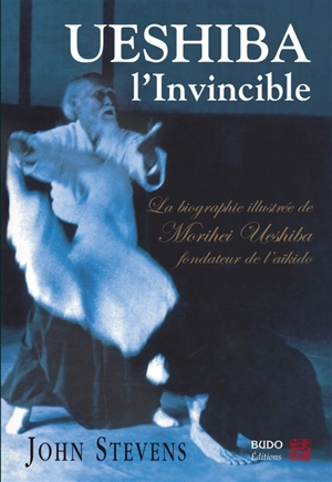 Ueshiba l'invincible : biographie illustrée de Morihei Ueshiba, fondateur de l'aïkido - John Stevens