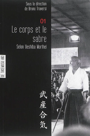 Les carnets de Takemusu aiki : carnets d'étude fondamentale sur la pensée de Ueshiba Morihei. Vol. 1. Le corps et l'art du sabre selon Ueshiba Morihei : travaux pour l'élaboration d'une philosophie de l'aïkido. De Takemusu aiki - Morihei Ueshiba