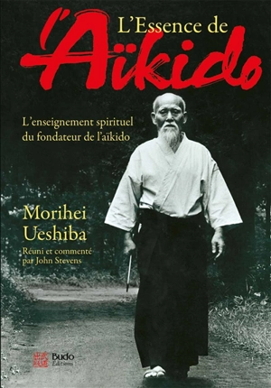 L'essence de l'aïkido : l'enseignement spirituel du fondateur de l'aïkido - Morihei Ueshiba