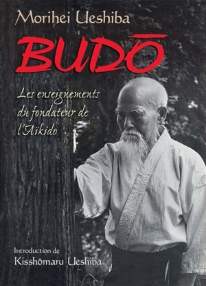 Budo : les enseignements du fondateur de l'aïkido - Morihei Ueshiba