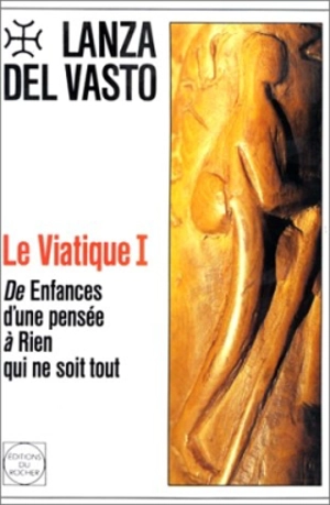 Viatique. Vol. 1. De Enfances d'une pensée à rien qui ne soit tout - Lanza Del Vasto