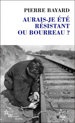 Aurais-je été résistant ou bourreau ? - Pierre Bayard