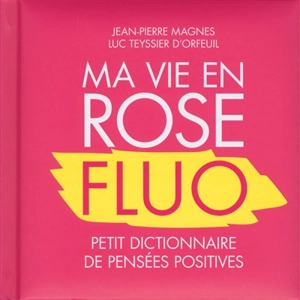 Ma vie en rose fluo : petit dictionnaire de pensées positives - Jean-Pierre Magnes