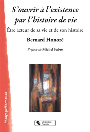 S'ouvrir à l'existence par l'histoire de vie : être acteur de sa vie et de son histoire - Bernard Honoré