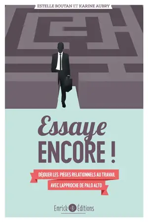 Essaye encore ! : déjouer les pièges relationnels au travail avec l'approche de Palo Alto - Estelle Boutan