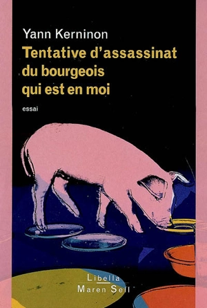 Tentative d'assassinat du bourgeois qui est en moi : essai sur le bourgeois, l'antibourgeois et la possibilité du non-bourgeois - Yann Kerninon