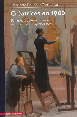 Créatrices en 1900 : femmes artistes en France dans les milieux symbolistes - Charlotte Foucher