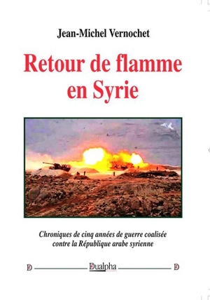 Retour de flamme en Syrie : chroniques de cinq années de guerre coalisée contre la République arabe syrienne - Jean-Michel Vernochet