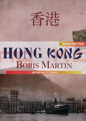 Passeport pour Hong Kong : un parfum d'éternité - Boris Martin