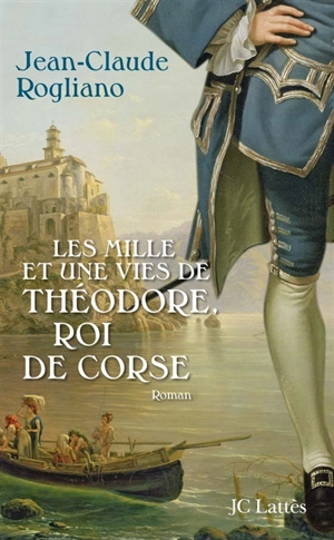 Les mille et une vies de Théodore, roi de Corse - Jean-Claude Rogliano