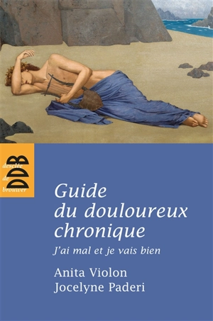 Guide du douloureux chronique : j'ai mal et je vais bien : vingt questions-réponses sur la douleur vécue - Anita Violon