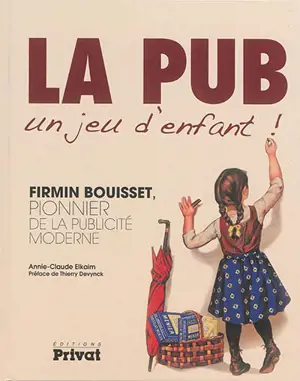 La pub, un jeu d'enfant ! : Firmin Bouisset, pionnier de la publicité moderne - Annie-Claude Elkaïm