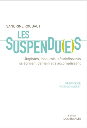 Les suspendu(e)s : utopistes, insoumis, désobéissants : ils écrivent demain et s'accomplissent - Sandrine Roudaut