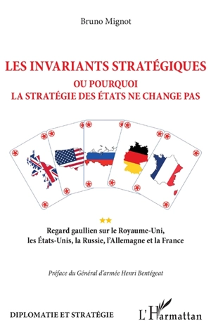 Les invariants stratégiques ou Pourquoi la stratégie des Etats ne change pas : regard gaullien sur le Royaume-Uni, les Etats-Unis, la Russie, l'Allemagne et la France - Bruno Mignot