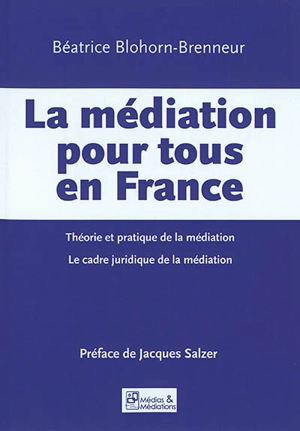 La médiation pour tous en France : théorie et pratique de la médiation, le cadre juridique de la médiation - Béatrice Blohorn-Brenneur